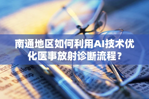 南通地区如何利用AI技术优化医事放射诊断流程？