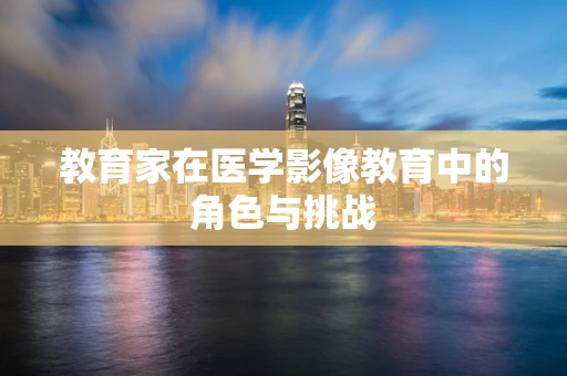 教育家在医学影像教育中的角色与挑战