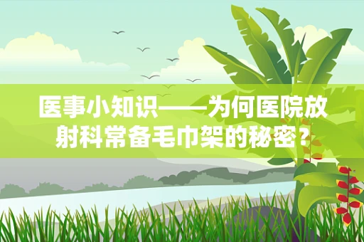 医事小知识——为何医院放射科常备毛巾架的秘密？
