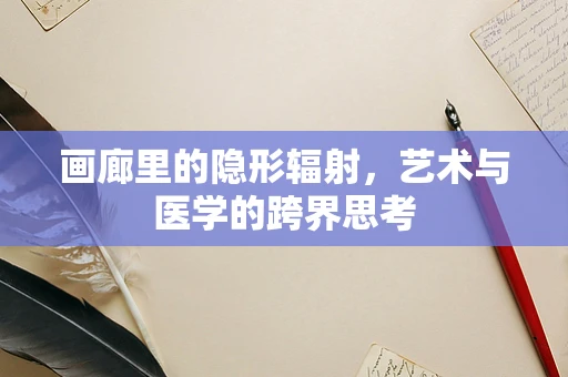 画廊里的隐形辐射，艺术与医学的跨界思考