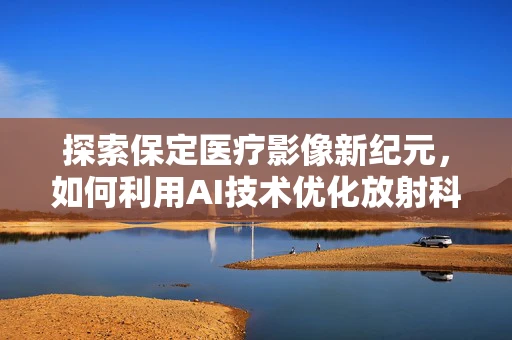 探索保定医疗影像新纪元，如何利用AI技术优化放射科工作流程？