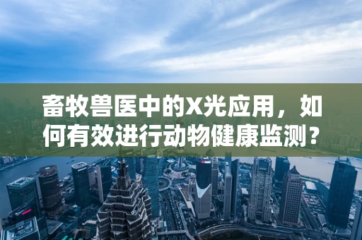 畜牧兽医中的X光应用，如何有效进行动物健康监测？