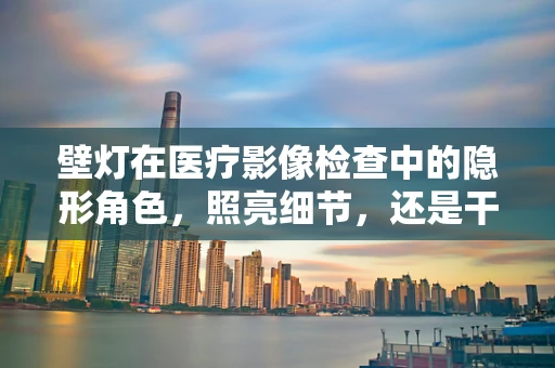 壁灯在医疗影像检查中的隐形角色，照亮细节，还是干扰因素？