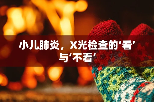 小儿肺炎，X光检查的‘看’与‘不看’