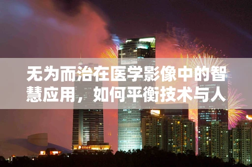 无为而治在医学影像中的智慧应用，如何平衡技术与人文关怀？