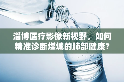 淄博医疗影像新视野，如何精准诊断煤城的肺部健康？