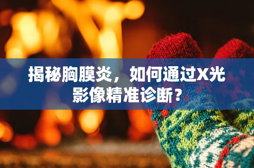 揭秘胸膜炎，如何通过X光影像精准诊断？
