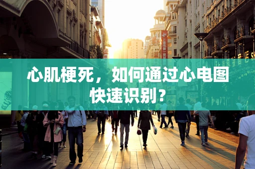 心肌梗死，如何通过心电图快速识别？