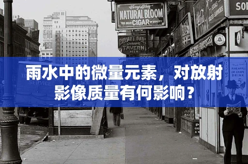 雨水中的微量元素，对放射影像质量有何影响？
