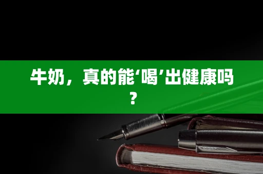 牛奶，真的能‘喝’出健康吗？