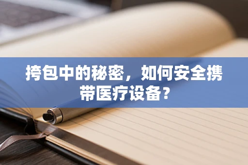 挎包中的秘密，如何安全携带医疗设备？