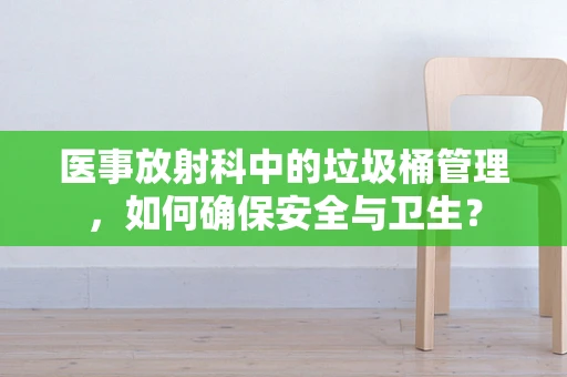 医事放射科中的垃圾桶管理，如何确保安全与卫生？