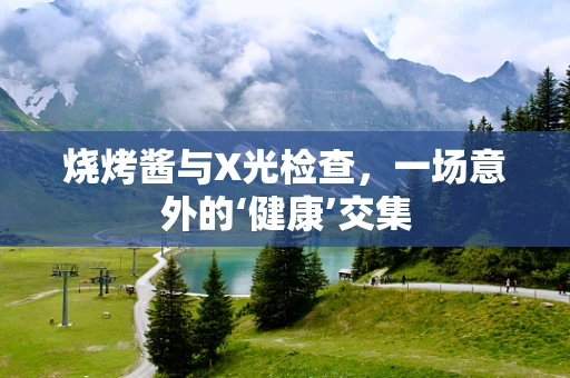烧烤酱与X光检查，一场意外的‘健康’交集