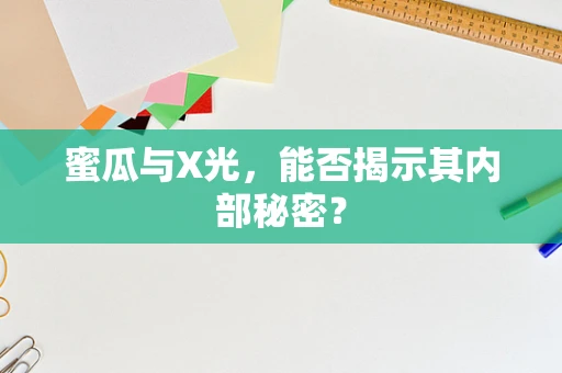 蜜瓜与X光，能否揭示其内部秘密？