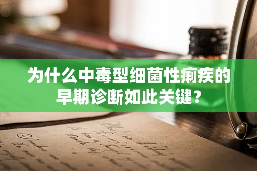 为什么中毒型细菌性痢疾的早期诊断如此关键？