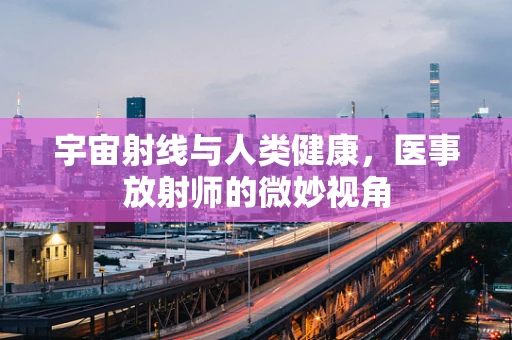 宇宙射线与人类健康，医事放射师的微妙视角
