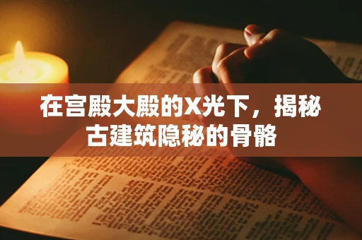 在宫殿大殿的X光下，揭秘古建筑隐秘的骨骼