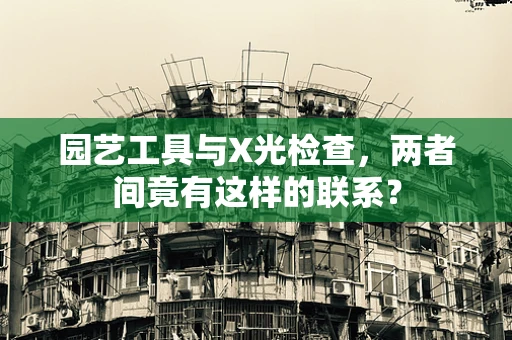 园艺工具与X光检查，两者间竟有这样的联系？