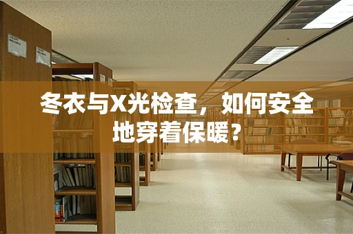 冬衣与X光检查，如何安全地穿着保暖？