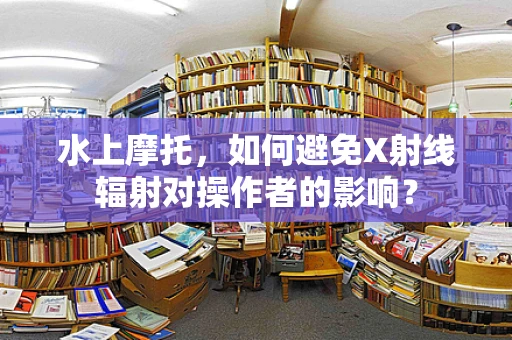 水上摩托，如何避免X射线辐射对操作者的影响？