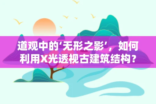 道观中的‘无形之影’，如何利用X光透视古建筑结构？