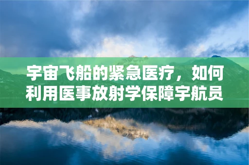 宇宙飞船的紧急医疗，如何利用医事放射学保障宇航员安全？