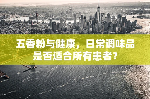 五香粉与健康，日常调味品是否适合所有患者？