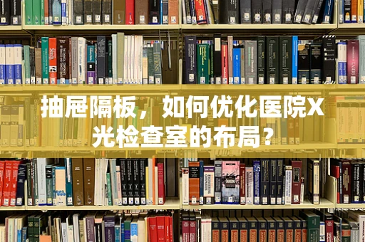 抽屉隔板，如何优化医院X光检查室的布局？