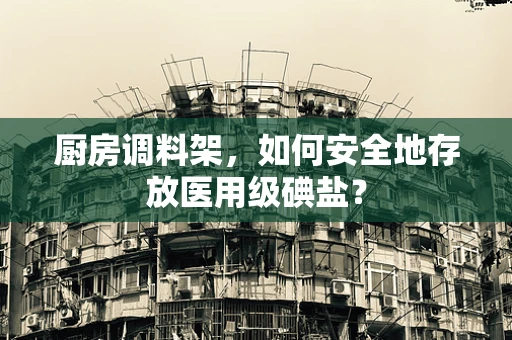 厨房调料架，如何安全地存放医用级碘盐？