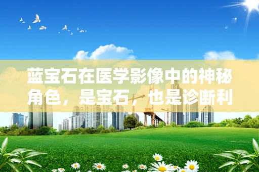 蓝宝石在医学影像中的神秘角色，是宝石，也是诊断利器？