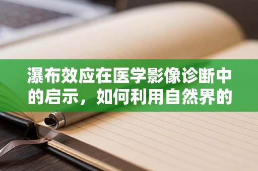 瀑布效应在医学影像诊断中的启示，如何利用自然界的启示优化诊断流程？