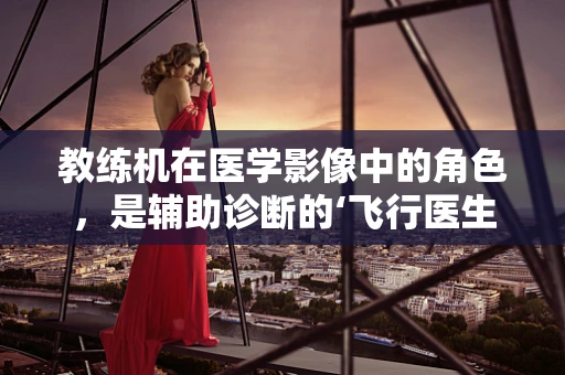 教练机在医学影像中的角色，是辅助诊断的‘飞行医生’吗？