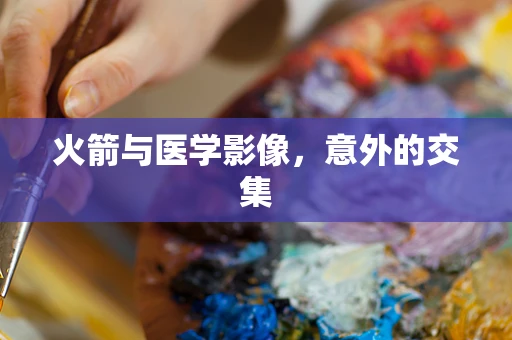 火箭与医学影像，意外的交集