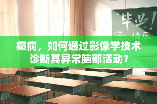 癫痫，如何通过影像学技术诊断其异常脑部活动？