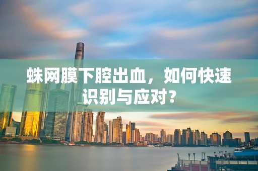 蛛网膜下腔出血，如何快速识别与应对？