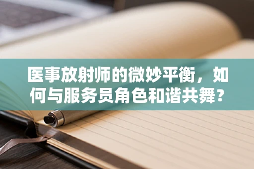 医事放射师的微妙平衡，如何与服务员角色和谐共舞？