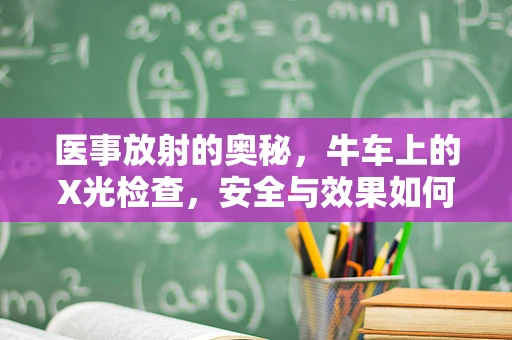 医事放射的奥秘，牛车上的X光检查，安全与效果如何平衡？