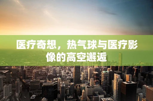医疗奇想，热气球与医疗影像的高空邂逅