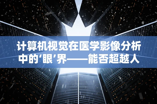 计算机视觉在医学影像分析中的‘眼’界——能否超越人类放射师的判断？