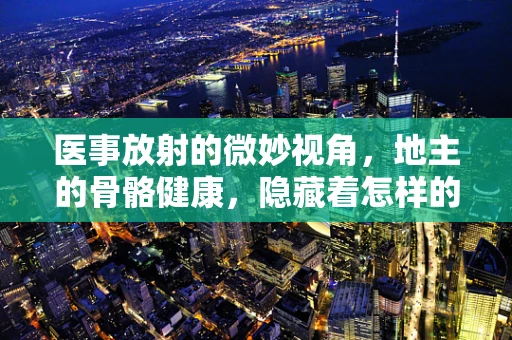 医事放射的微妙视角，地主的骨骼健康，隐藏着怎样的秘密？