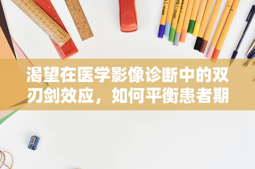 渴望在医学影像诊断中的双刃剑效应，如何平衡患者期待与诊断准确性？