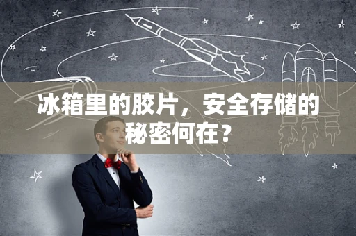 冰箱里的胶片，安全存储的秘密何在？