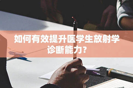 如何有效提升医学生放射学诊断能力？