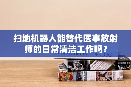 扫地机器人能替代医事放射师的日常清洁工作吗？