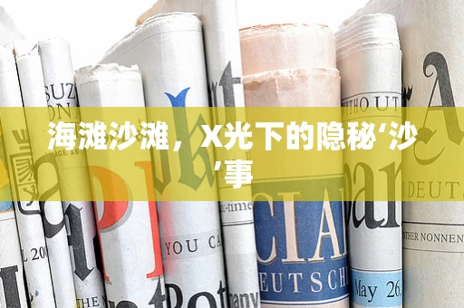 海滩沙滩，X光下的隐秘‘沙’事