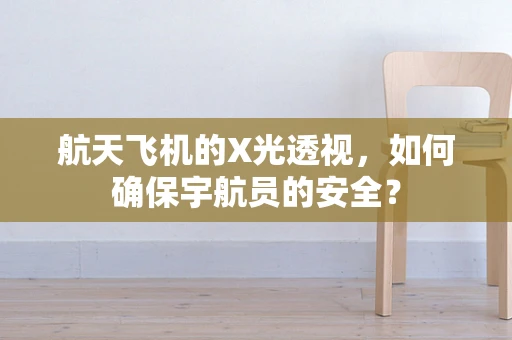 航天飞机的X光透视，如何确保宇航员的安全？