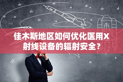 佳木斯地区如何优化医用X射线设备的辐射安全？
