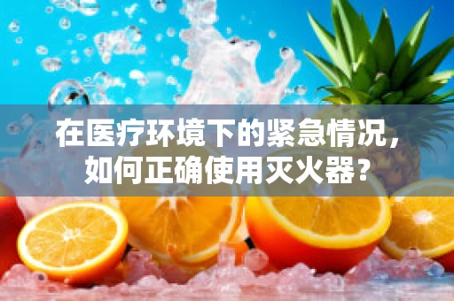 在医疗环境下的紧急情况，如何正确使用灭火器？