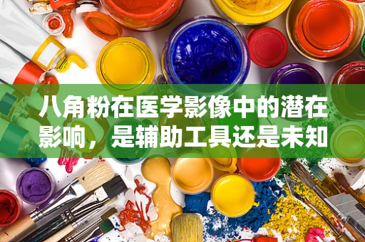 八角粉在医学影像中的潜在影响，是辅助工具还是未知变数？