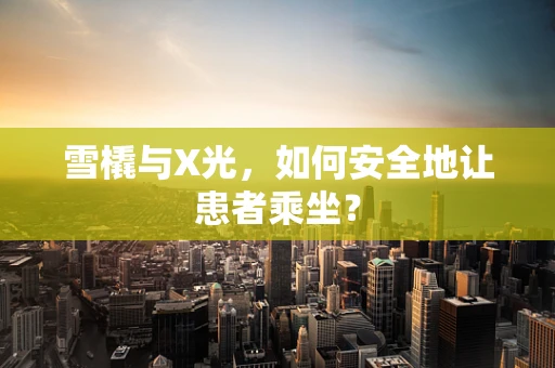 雪橇与X光，如何安全地让患者乘坐？